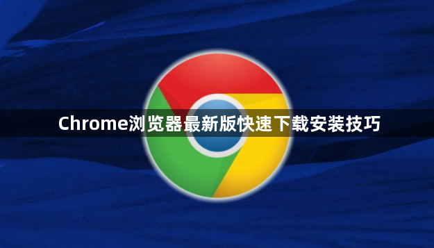 Chrome浏览器最新版快速下载安装技巧1