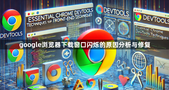 google浏览器下载窗口闪烁的原因分析与修复1