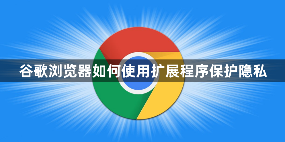 谷歌浏览器如何使用扩展程序保护隐私1