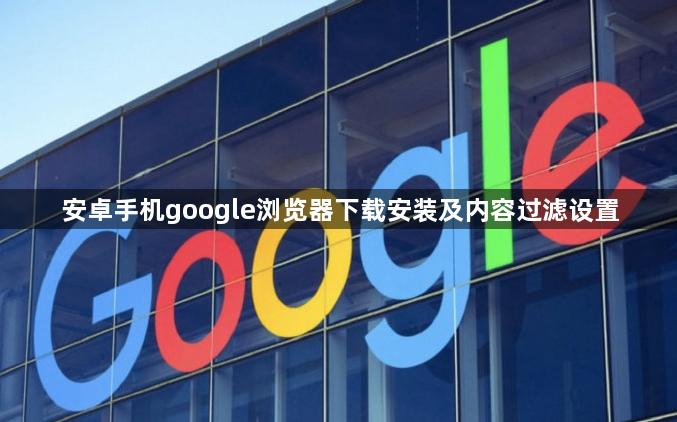 安卓手机google浏览器下载安装及内容过滤设置1
