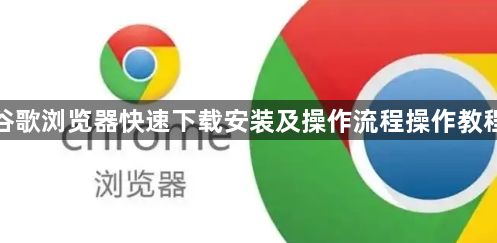 谷歌浏览器快速下载安装及操作流程操作教程1