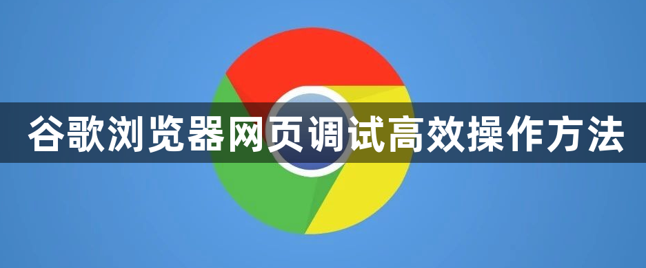 谷歌浏览器网页调试高效操作方法1