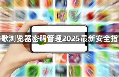 谷歌浏览器密码管理2025最新安全指南1