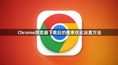 Chrome浏览器下载后的搜索优化设置方法1