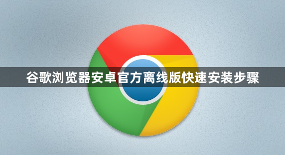 谷歌浏览器安卓官方离线版快速安装步骤1