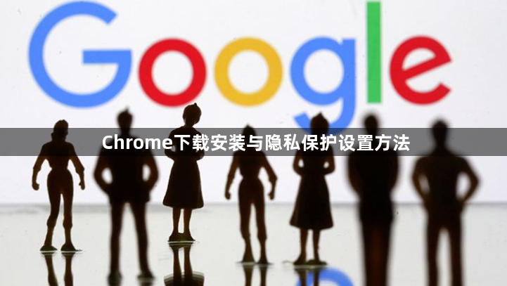 Chrome下载安装与隐私保护设置方法1