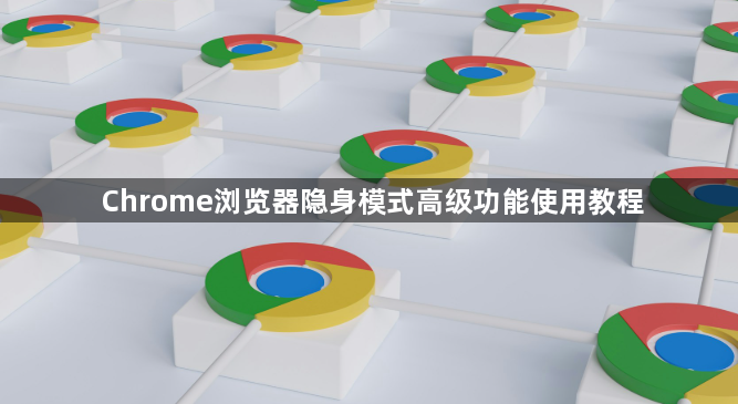 Chrome浏览器隐身模式高级功能使用教程1