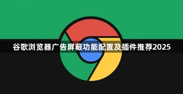 谷歌浏览器广告屏蔽功能配置及插件推荐20251