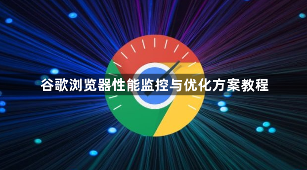 谷歌浏览器性能监控与优化方案教程1