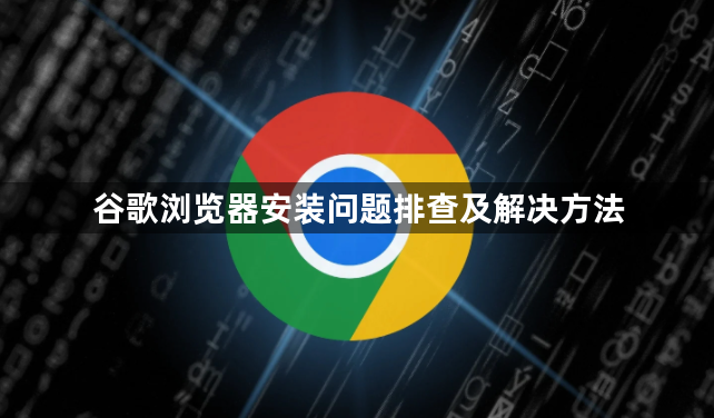 谷歌浏览器安装问题排查及解决方法1