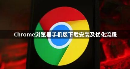 Chrome浏览器手机版下载安装及优化流程1