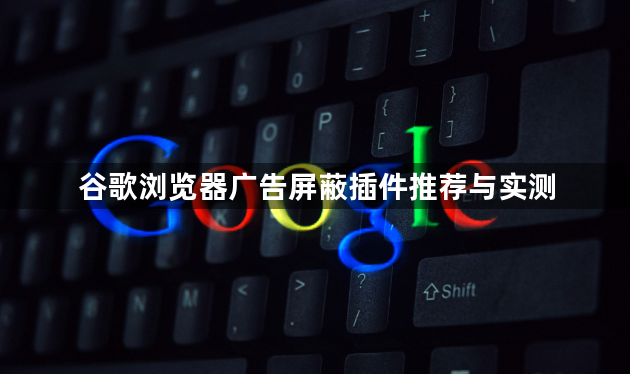 谷歌浏览器广告屏蔽插件推荐与实测1