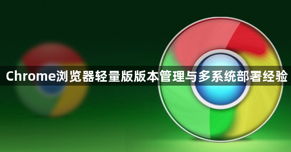 Chrome浏览器轻量版版本管理与多系统部署经验1