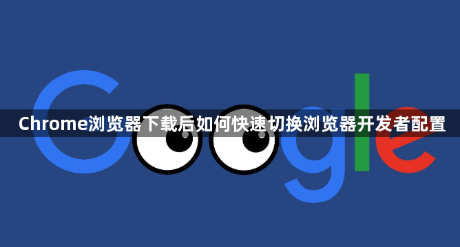 Chrome浏览器下载后如何快速切换浏览器开发者配置1