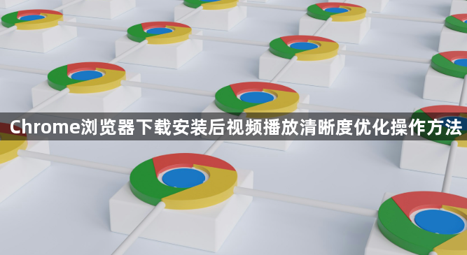 Chrome浏览器下载安装后视频播放清晰度优化操作方法1