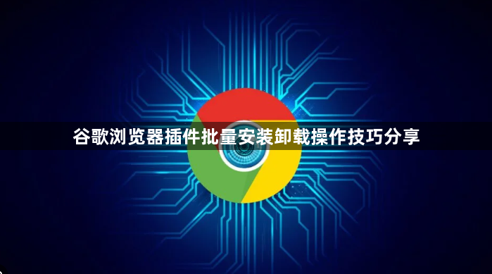 谷歌浏览器插件批量安装卸载操作技巧分享1