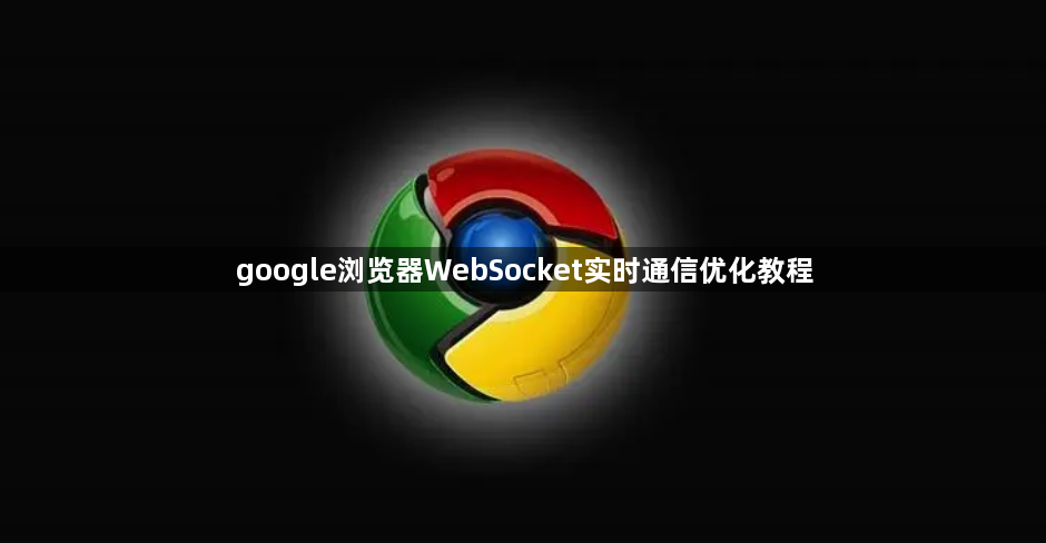 google浏览器WebSocket实时通信优化教程1