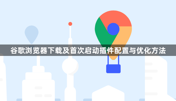 谷歌浏览器下载及首次启动插件配置与优化方法1