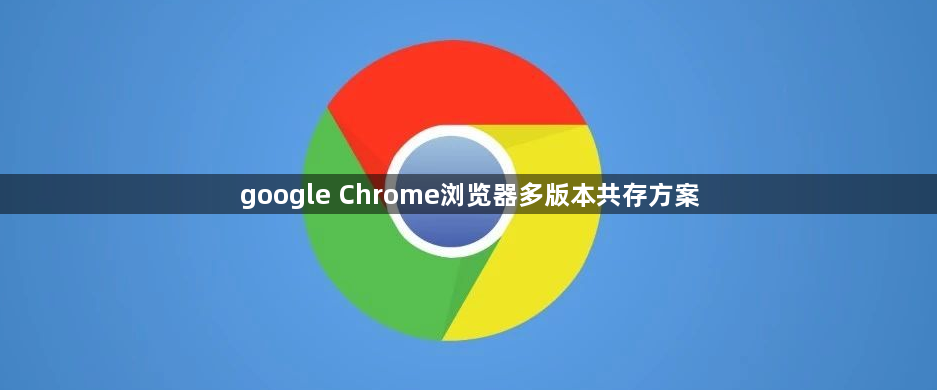 google Chrome浏览器多版本共存方案1