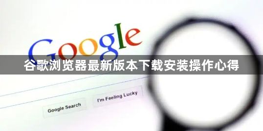 谷歌浏览器最新版本下载安装操作心得1