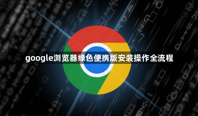 google浏览器绿色便携版安装操作全流程1