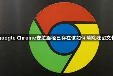 google Chrome安装路径已存在该如何清除残留文件1