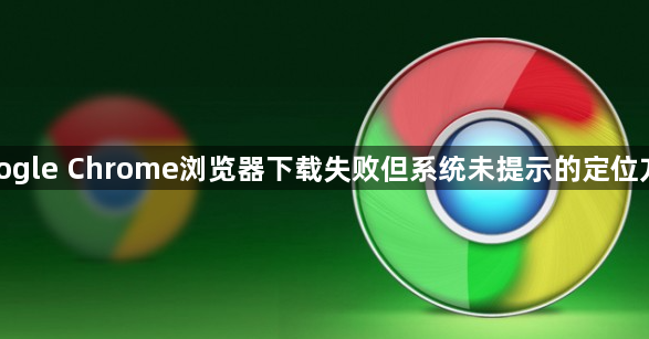 google Chrome浏览器下载失败但系统未提示的定位方法1