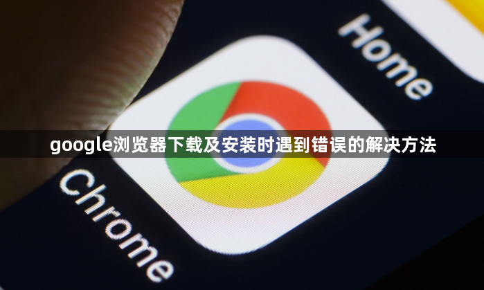 google浏览器下载及安装时遇到错误的解决方法1