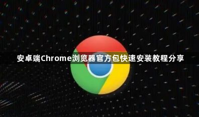 安卓端Chrome浏览器官方包快速安装教程分享1