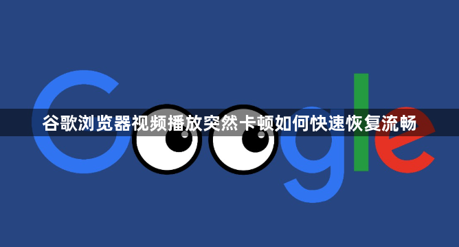 谷歌浏览器视频播放突然卡顿如何快速恢复流畅1