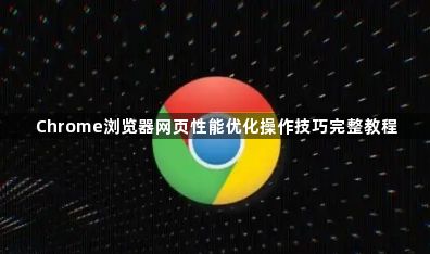 Chrome浏览器网页性能优化操作技巧完整教程1