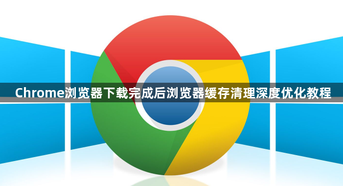 Chrome浏览器下载完成后浏览器缓存清理深度优化教程1