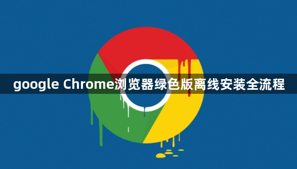 google Chrome浏览器绿色版离线安装全流程1