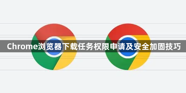Chrome浏览器下载任务权限申请及安全加固技巧1