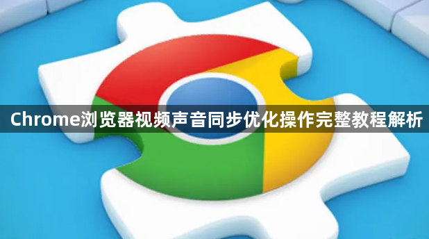 Chrome浏览器视频声音同步优化操作完整教程解析1