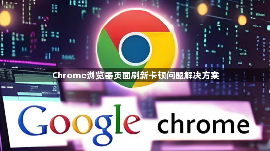 Chrome浏览器页面刷新卡顿问题解决方案1