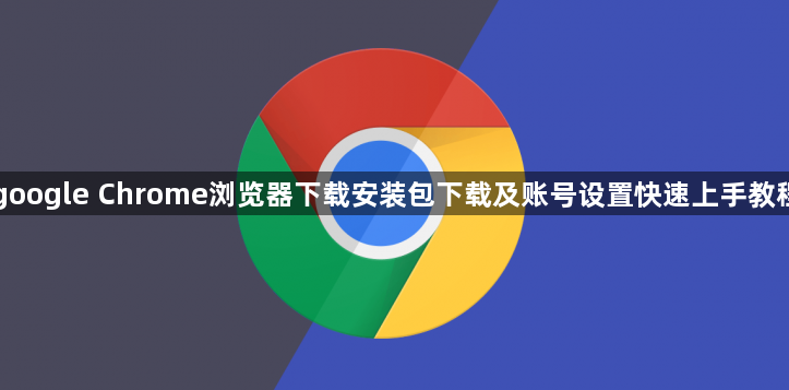google Chrome浏览器下载安装包下载及账号设置快速上手教程1
