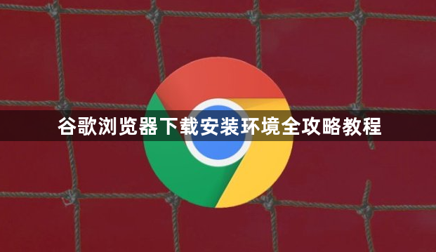 谷歌浏览器下载安装环境全攻略教程1