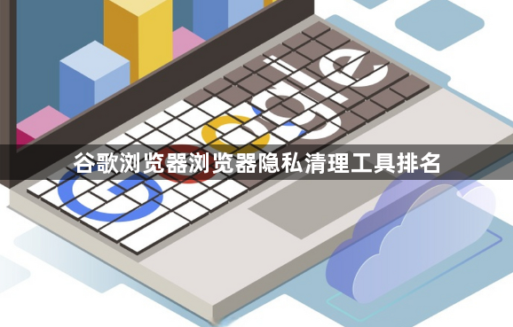 谷歌浏览器浏览器隐私清理工具排名1