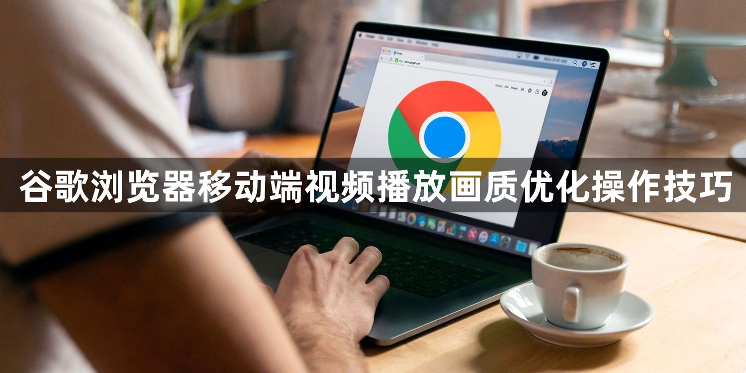 谷歌浏览器移动端视频播放画质优化操作技巧1