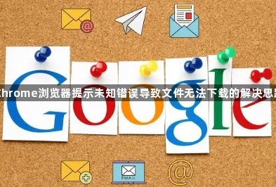 Chrome浏览器提示未知错误导致文件无法下载的解决思路1