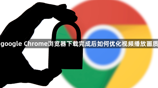 google Chrome浏览器下载完成后如何优化视频播放画质1