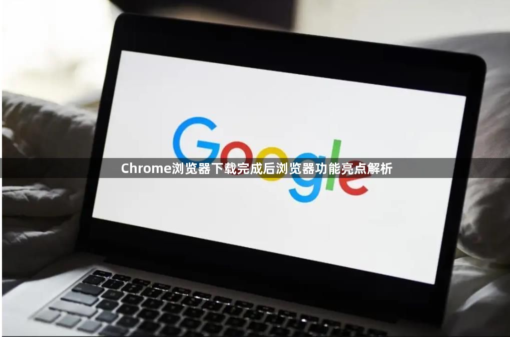 Chrome浏览器下载完成后浏览器功能亮点解析1