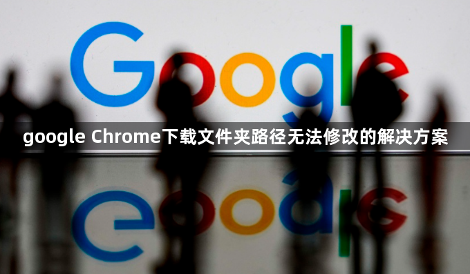 google Chrome下载文件夹路径无法修改的解决方案1