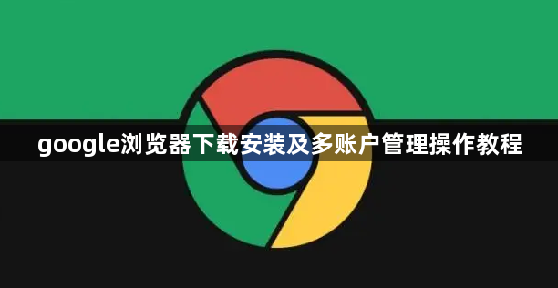 google浏览器下载安装及多账户管理操作教程1