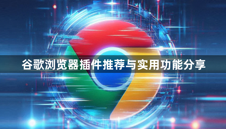 谷歌浏览器插件推荐与实用功能分享1