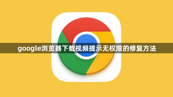 google浏览器下载视频提示无权限的修复方法1