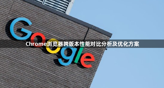 Chrome浏览器跨版本性能对比分析及优化方案1