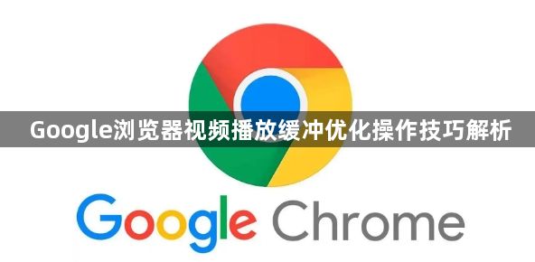 Google浏览器视频播放缓冲优化操作技巧解析1