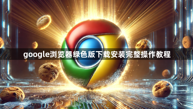 google浏览器绿色版下载安装完整操作教程1